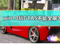 Win10系統(tǒng)下GTA5不能全屏游戲的解決方法