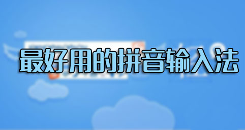 輸入法哪個好用？什么輸入法最好用？最好用的拼音輸入法排行[精選]